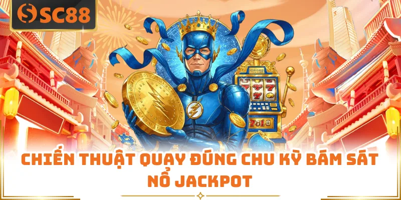Chiến thuật quay đúng chu kỳ bám sát nổ jackpot